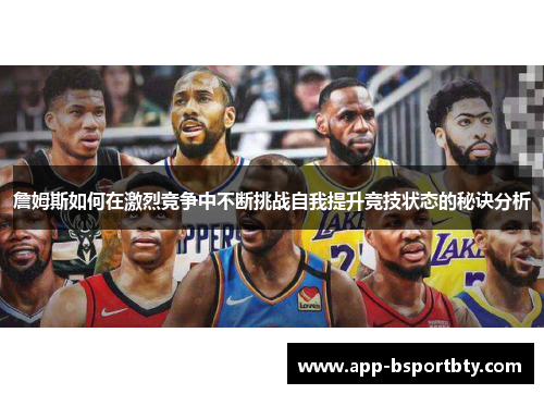 詹姆斯如何在激烈竞争中不断挑战自我提升竞技状态的秘诀分析 詹姆斯如何在激烈竞争中不断挑战自我提升竞技状态的秘诀分析