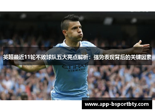 英超最近11轮不败球队五大亮点解析:强势表现背后的关键因素 英超最近11轮不败球队五大亮点解析:强势表现背后的关键因素