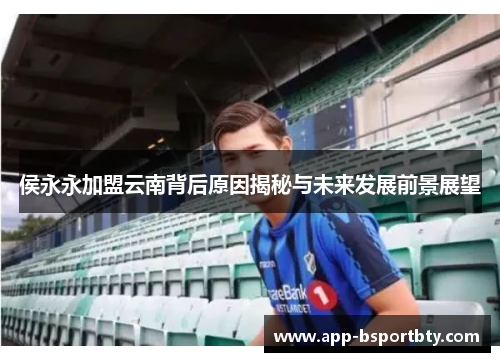侯永永加盟云南背后原因揭秘与未来发展前景展望 侯永永加盟云南背后原因揭秘与未来发展前景展望