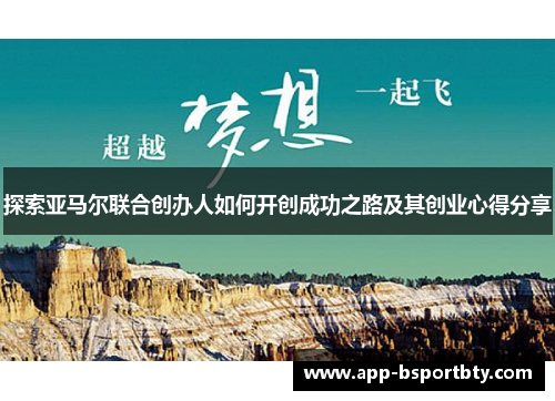 探索亚马尔联合创办人如何开创成功之路及其创业心得分享 探索亚马尔联合创办人如何开创成功之路及其创业心得分享