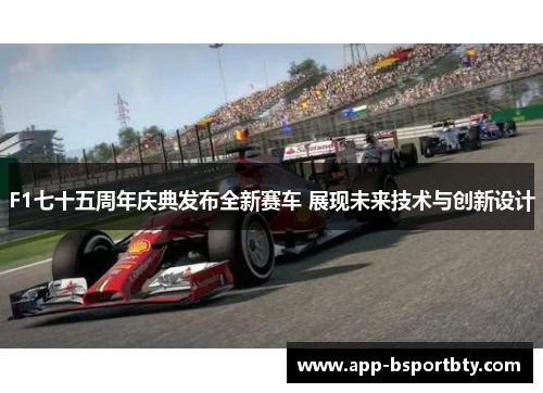 F1七十五周年庆典发布全新赛车 展现未来技术与创新设计 F1七十五周年庆典发布全新赛车 展现未来技术与创新设计