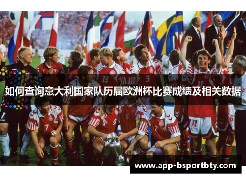 如何查询意大利国家队历届欧洲杯比赛成绩及相关数据 如何查询意大利国家队历届欧洲杯比赛成绩及相关数据