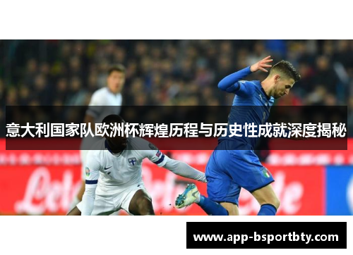 意大利国家队欧洲杯辉煌历程与历史性成就深度揭秘 意大利国家队欧洲杯辉煌历程与历史性成就深度揭秘