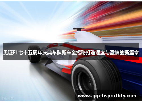 见证F1七十五周年庆典车队新车全揭秘打造速度与激情的新篇章