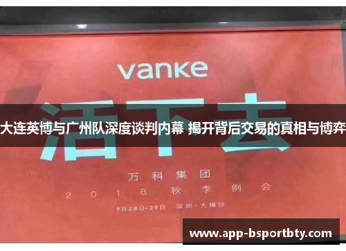 大连英博与广州队深度谈判内幕 揭开背后交易的真相与博弈 大连英博与广州队深度谈判内幕 揭开背后交易的真相与博弈