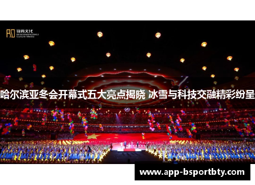 哈尔滨亚冬会开幕式五大亮点揭晓 冰雪与科技交融精彩纷呈