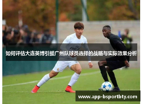 如何评估大连英博引援广州队球员选择的战略与实际效果分析