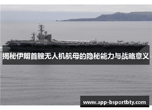 揭秘伊朗首艘无人机航母的隐秘能力与战略意义