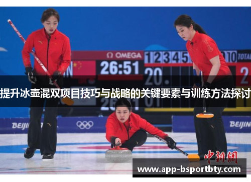 提升冰壶混双项目技巧与战略的关键要素与训练方法探讨