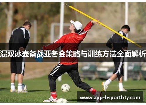 混双冰壶备战亚冬会策略与训练方法全面解析 混双冰壶备战亚冬会策略与训练方法全面解析