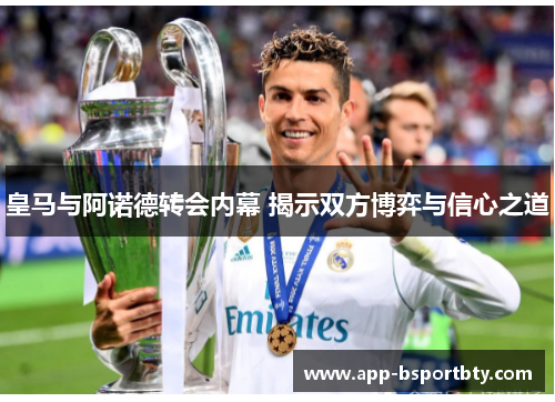 皇马与阿诺德转会内幕 揭示双方博弈与信心之道 皇马与阿诺德转会内幕 揭示双方博弈与信心之道