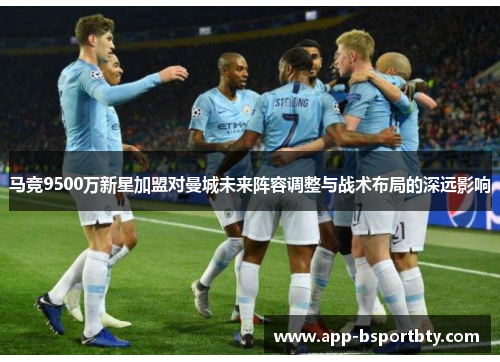 马竞9500万新星加盟对曼城未来阵容调整与战术布局的深远影响 马竞9500万新星加盟对曼城未来阵容调整与战术布局的深远影响