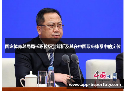 国家体育总局局长职位级别解析及其在中国政府体系中的定位 国家体育总局局长职位级别解析及其在中国政府体系中的定位