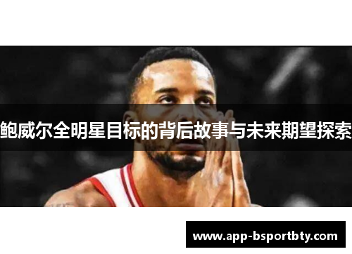 鲍威尔全明星目标的背后故事与未来期望探索