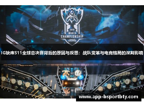 IG缺席S11全球总决赛背后的原因与反思:战队变革与电竞格局的深刻影响 IG缺席S11全球总决赛背后的原因与反思:战队变革与电竞格局的深刻影响