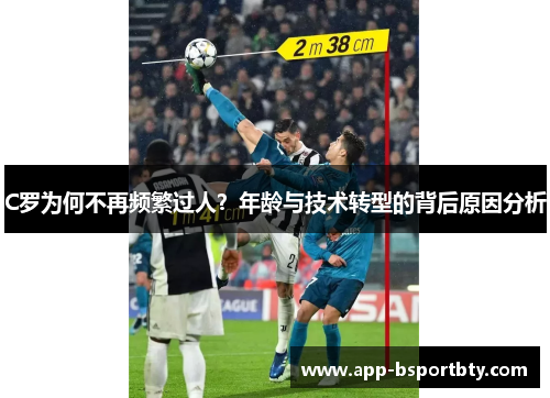 C罗为何不再频繁过人?年龄与技术转型的背后原因分析 C罗为何不再频繁过人?年龄与技术转型的背后原因分析