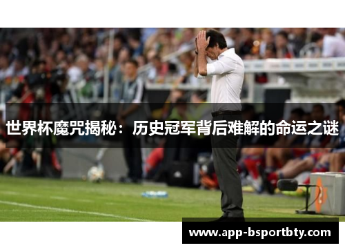世界杯魔咒揭秘：历史冠军背后难解的命运之谜