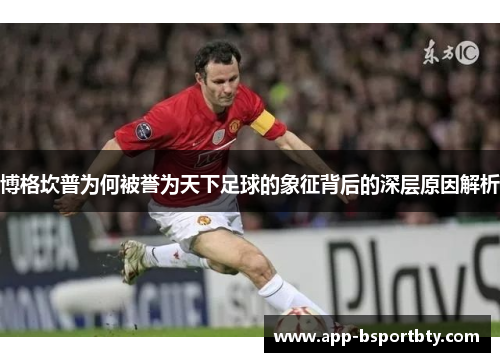 博格坎普为何被誉为天下足球的象征背后的深层原因解析