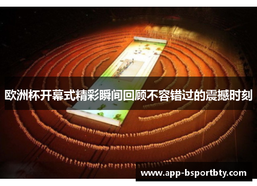 欧洲杯开幕式精彩瞬间回顾不容错过的震撼时刻