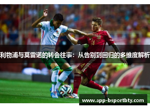 利物浦与莫雷诺的转会往事：从告别到回归的多维度解析