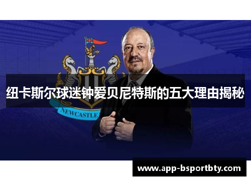 纽卡斯尔球迷钟爱贝尼特斯的五大理由揭秘