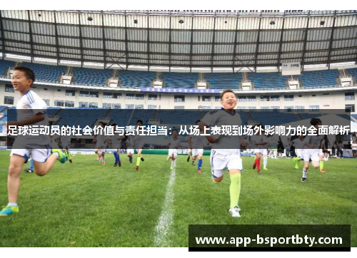 足球运动员的社会价值与责任担当：从场上表现到场外影响力的全面解析