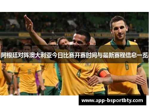 阿根廷对阵澳大利亚今日比赛开赛时间与最新赛程信息一览