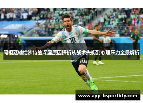 阿根廷输给沙特的深层原因探析从战术失衡到心理压力全景解析