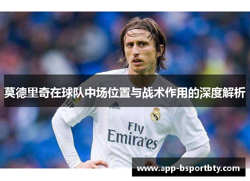 莫德里奇在球队中场位置与战术作用的深度解析