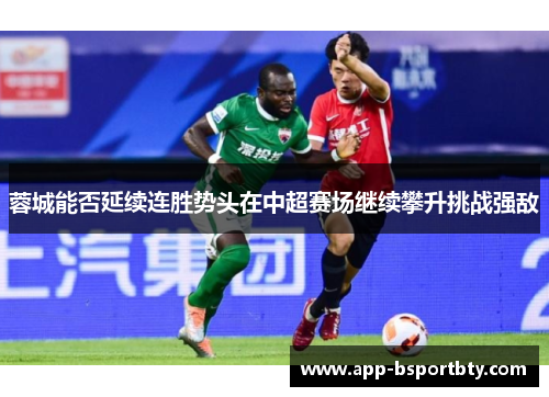 蓉城能否延续连胜势头在中超赛场继续攀升挑战强敌