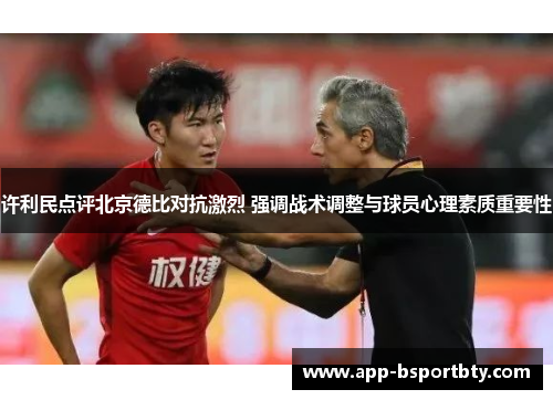 许利民点评北京德比对抗激烈 强调战术调整与球员心理素质重要性