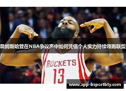 詹姆斯哈登在NBA争议声中如何凭借个人实力持续领跑联盟