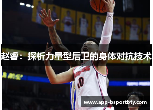 赵睿：探析力量型后卫的身体对抗技术