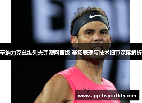 辛纳力克兹维列夫夺澳网晋级 赛场表现与技术细节深度解析 辛纳力克兹维列夫夺澳网晋级 赛场表现与技术细节深度解析