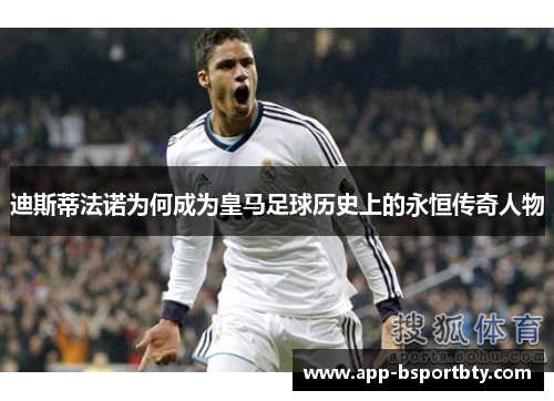 迪斯蒂法诺为何成为皇马足球历史上的永恒传奇人物 迪斯蒂法诺为何成为皇马足球历史上的永恒传奇人物