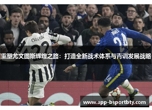 重塑尤文图斯辉煌之路：打造全新战术体系与青训发展战略