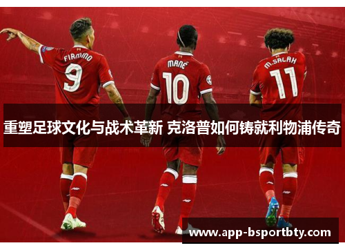 重塑足球文化与战术革新 克洛普如何铸就利物浦传奇