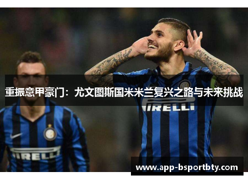 重振意甲豪门：尤文图斯国米米兰复兴之路与未来挑战