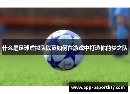 什么是足球虚拟队以及如何在游戏中打造你的梦之队