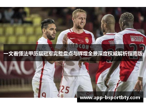 一文看懂法甲历届冠军完整盘点与辉煌全景深度权威解析指南版 一文看懂法甲历届冠军完整盘点与辉煌全景深度权威解析指南版