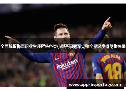 全面解析梅西职业生涯所获各类小型赛事冠军完整全景深度概览集锦录