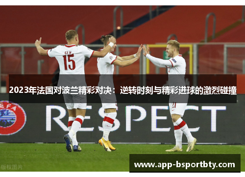 2023年法国对波兰精彩对决:逆转时刻与精彩进球的激烈碰撞 2023年法国对波兰精彩对决:逆转时刻与精彩进球的激烈碰撞