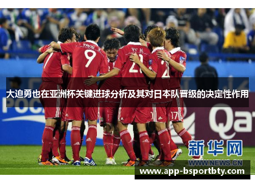 大迫勇也在亚洲杯关键进球分析及其对日本队晋级的决定性作用