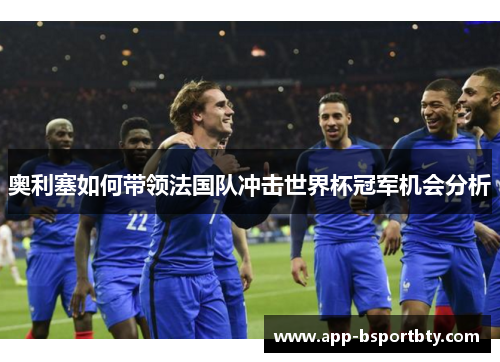奥利塞如何带领法国队冲击世界杯冠军机会分析