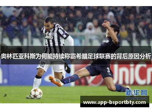 奥林匹亚科斯为何能持续称霸希腊足球联赛的背后原因分析