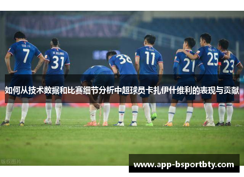 如何从技术数据和比赛细节分析中超球员卡扎伊什维利的表现与贡献 如何从技术数据和比赛细节分析中超球员卡扎伊什维利的表现与贡献