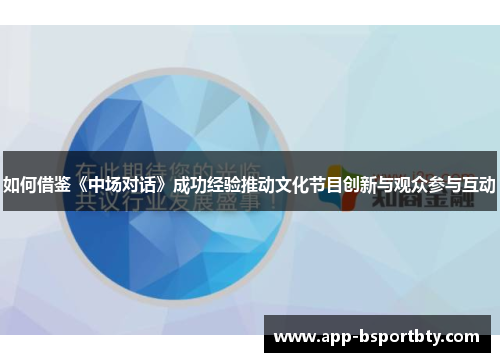 如何借鉴《中场对话》成功经验推动文化节目创新与观众参与互动
