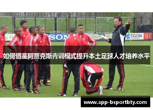如何借鉴阿贾克斯青训模式提升本土足球人才培养水平