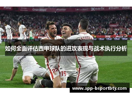 如何全面评估西甲球队的进攻表现与战术执行分析