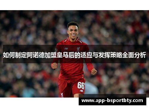 如何制定阿诺德加盟皇马后的适应与发挥策略全面分析 如何制定阿诺德加盟皇马后的适应与发挥策略全面分析